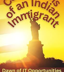 Confessions of an Indian Immigrant: Dawn of IT Opportunities in the Land of Promise (A Memoir)