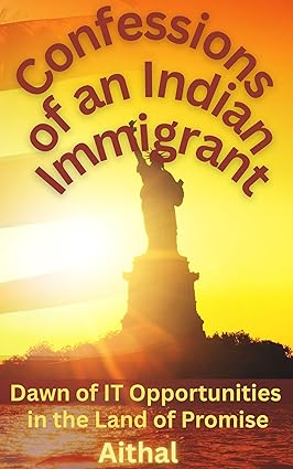Confessions of an Indian Immigrant: Dawn of IT Opportunities in the Land of Promise (A Memoir)